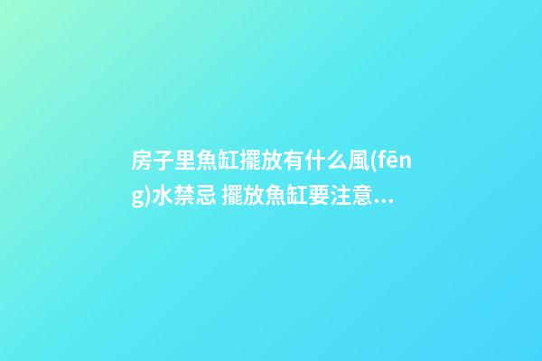房子里魚缸擺放有什么風(fēng)水禁忌 擺放魚缸要注意什么